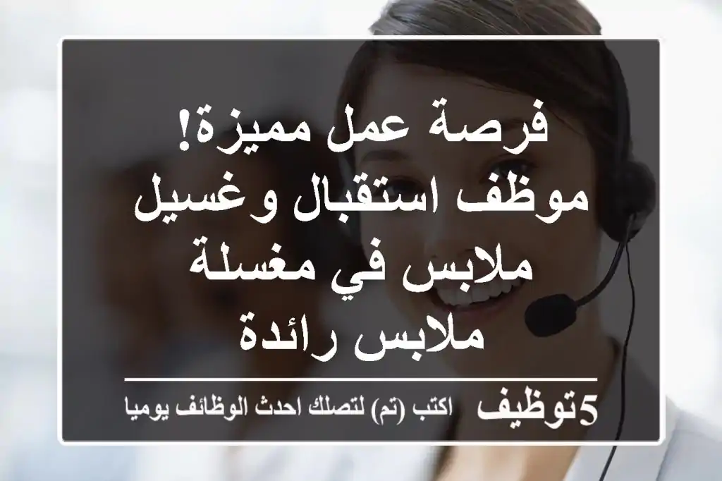 فرصة عمل مميزة! موظف استقبال وغسيل ملابس في مغسلة ملابس رائدة
