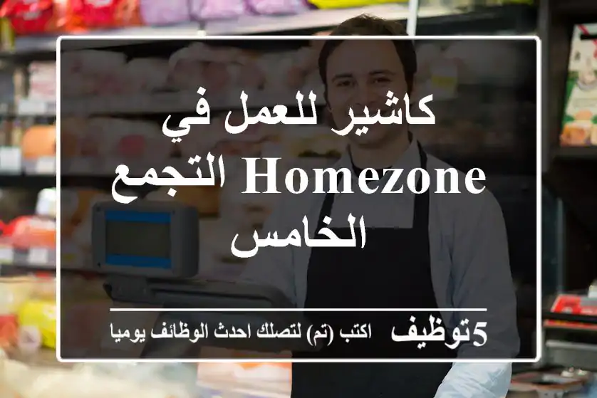 كاشير للعمل في HOMEZONE التجمع الخامس