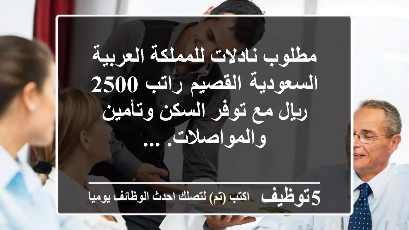مطلوب نادلات للمملكة العربية السعودية القصيم راتب 2500 ريال مع توفر السكن وتأمين والمواصلات. ...