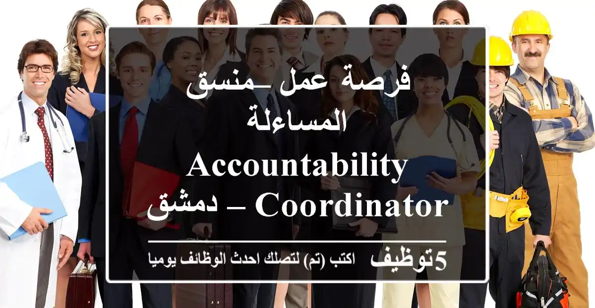 فرصة عمل – منسق المساءلة accountability coordinator – دمشق المسمى الوظيفي: منسق ...