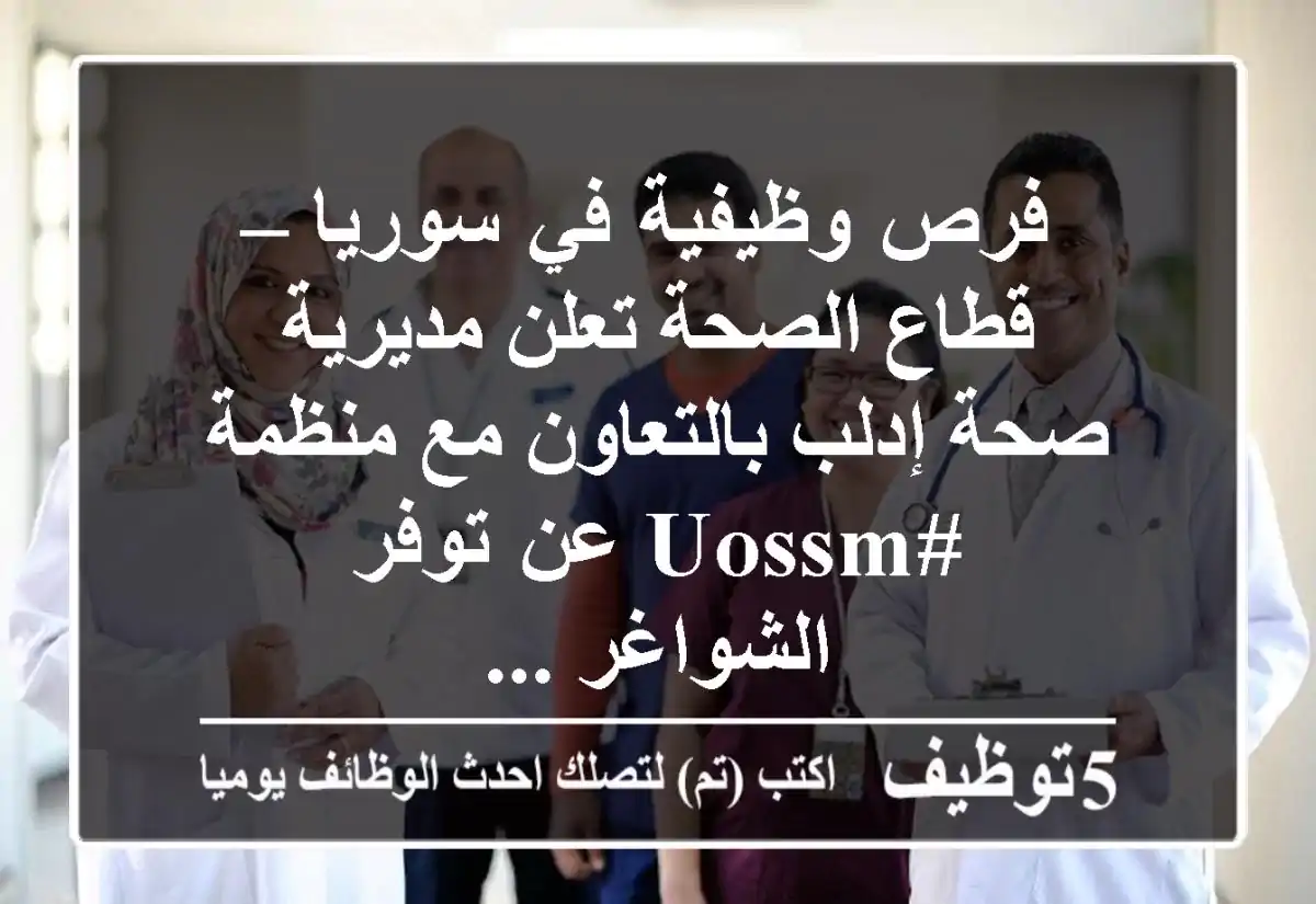 فرص وظيفية في سوريا – قطاع الصحة تعلن مديرية صحة إدلب بالتعاون مع منظمة #uossm عن توفر الشواغر ...