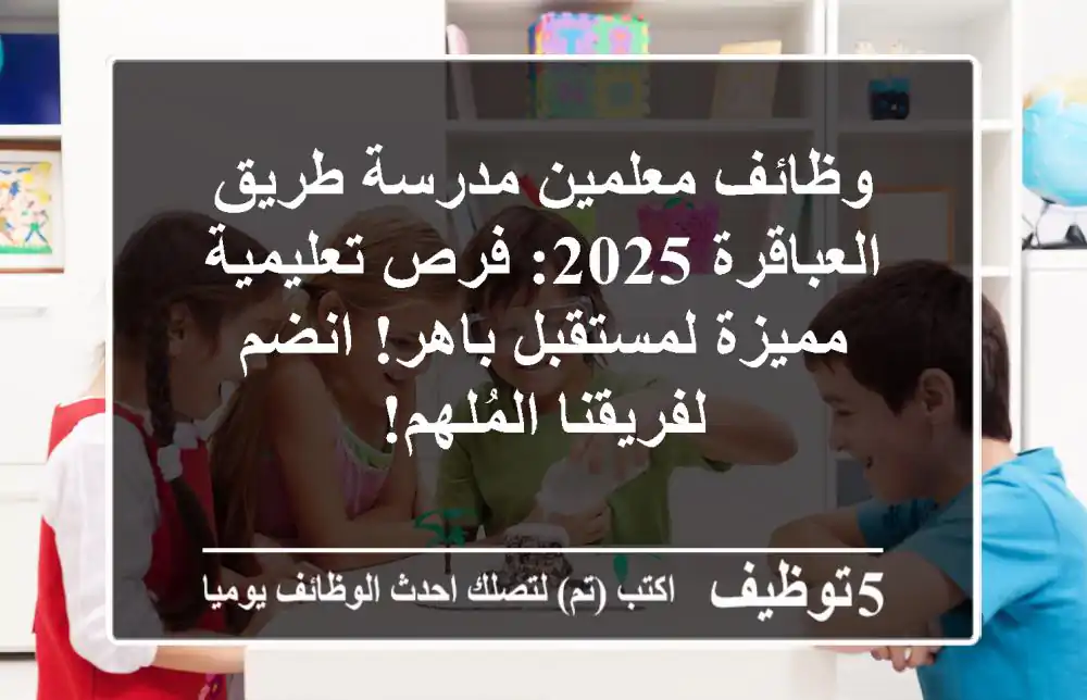 وظائف معلمين مدرسة طريق العباقرة 2025: فرص تعليمية مميزة لمستقبل باهر! انضم لفريقنا المُلهم!