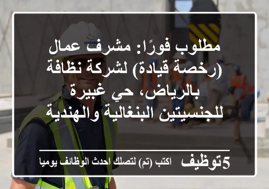 مطلوب فورًا: مشرف عمال (رخصة قيادة) لشركة نظافة بالرياض، حي غبيرة - للجنسيتين البنغالية والهندية