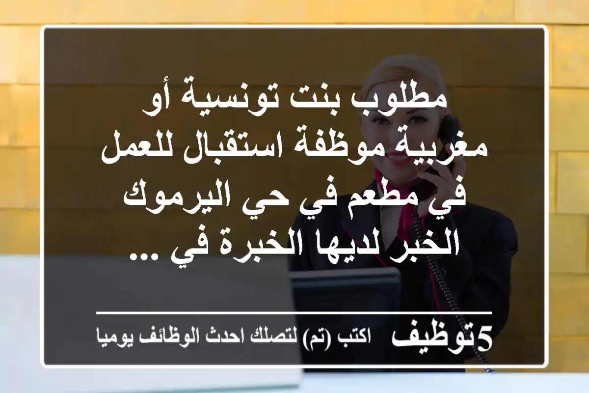 مطلوب بنت تونسية أو مغربية موظفة استقبال للعمل في مطعم في حي اليرموك الخبر لديها الخبرة في ...