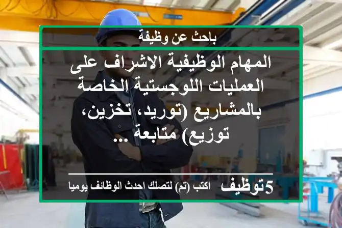 المهام الوظيفية الاشراف على العمليات اللوجستية الخاصة بالمشاريع (توريد، تخزين، توزيع) متابعة ...
