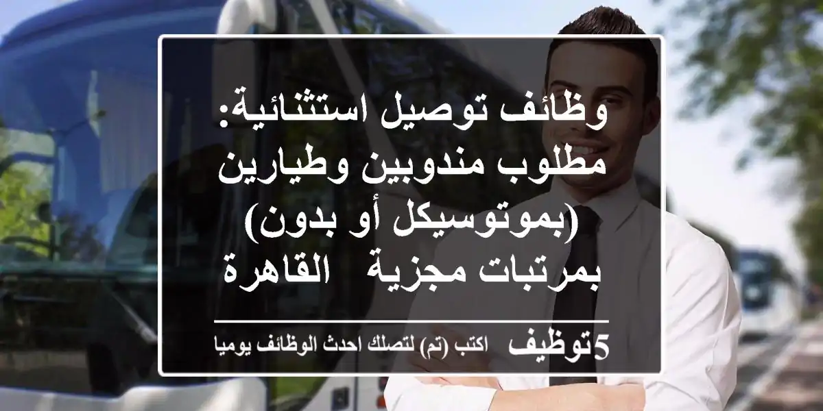 وظائف توصيل استثنائية: مطلوب مندوبين وطيارين (بموتوسيكل أو بدون) بمرتبات مجزية - القاهرة والجيزة!