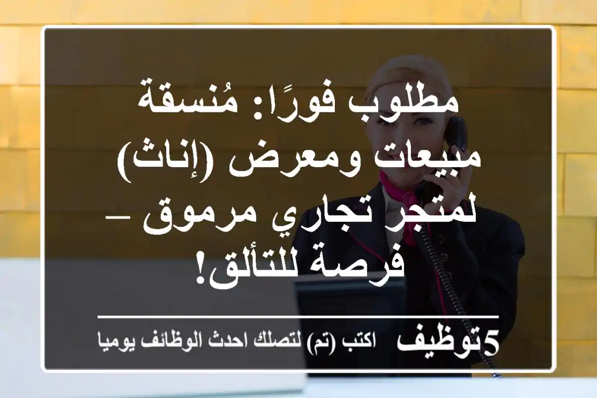 مطلوب فورًا: مُنسقة مبيعات ومعرض (إناث) لمتجر تجاري مرموق – فرصة للتألق!