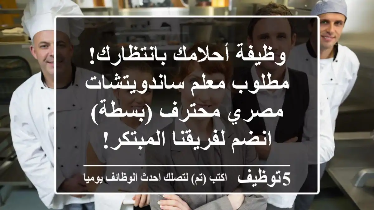 وظيفة أحلامك بانتظارك! مطلوب معلم ساندويتشات مصري محترف (بسطة) - انضم لفريقنا المبتكر!