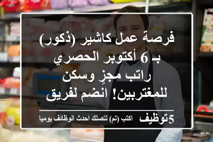 فرصة عمل كاشير (ذكور) بـ 6 أكتوبر الحصري - راتب مجزٍ وسكن للمغتربين! انضم لفريق Marcada
