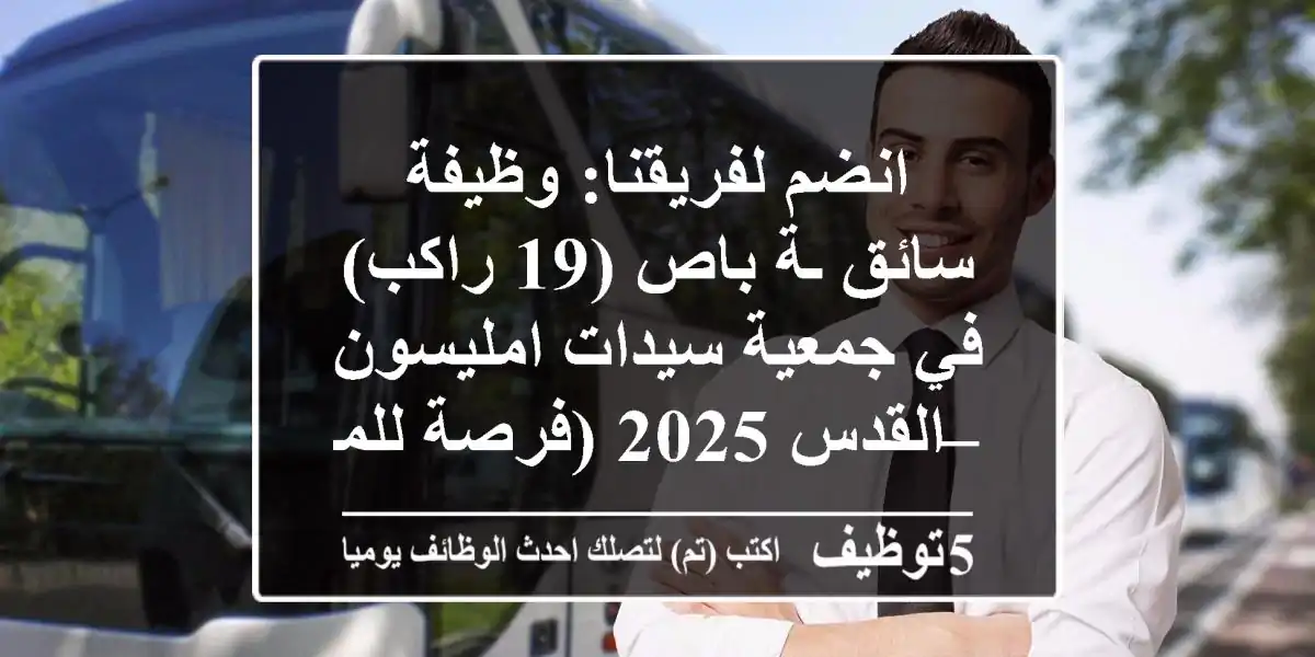 انضم لفريقنا: وظيفة سائق/ـة باص (19 راكب) في جمعية سيدات امليسون – القدس 2025 (فرصة للمبتدئين)