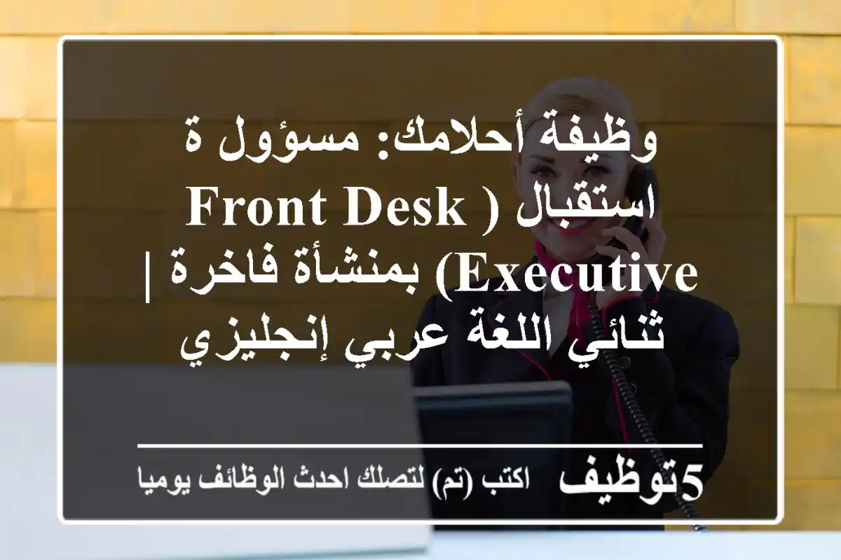 وظيفة أحلامك: مسؤول/ة استقبال (Front Desk Executive) بمنشأة فاخرة | ثنائي اللغة عربي/إنجليزي
