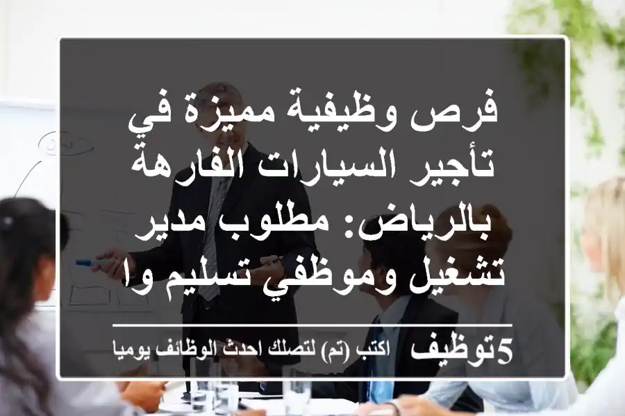 فرص وظيفية مميزة في تأجير السيارات الفارهة بالرياض: مطلوب مدير تشغيل وموظفي تسليم واستلام | كوادر مصرية بخبرة الديناميك والبسام
