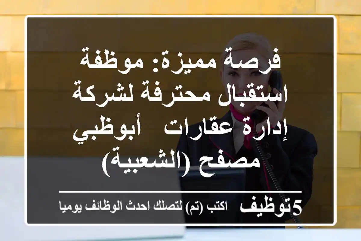 فرصة مميزة: موظفة استقبال محترفة لشركة إدارة عقارات - أبوظبي مصفح (الشعبية)