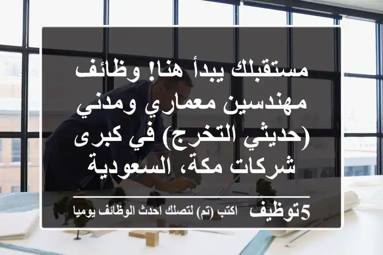مستقبلك يبدأ هنا! وظائف مهندسين معماري ومدني (حديثي التخرج) في كبرى شركات مكة، السعودية