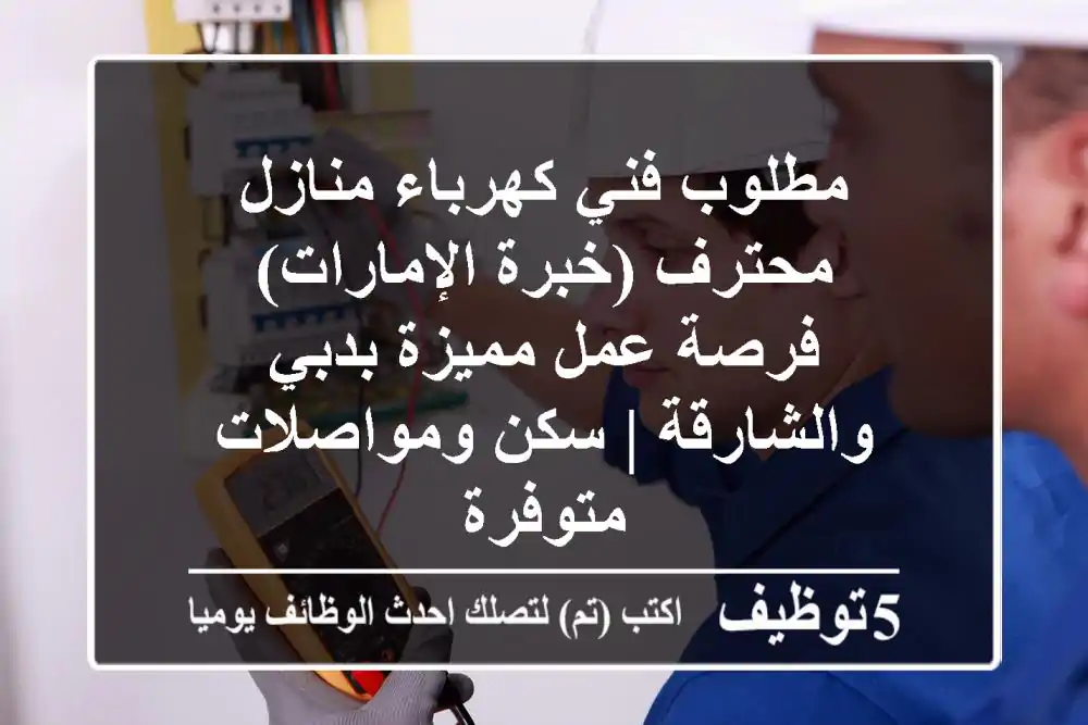 مطلوب فني كهرباء منازل محترف (خبرة الإمارات) - فرصة عمل مميزة بدبي والشارقة | سكن ومواصلات متوفرة