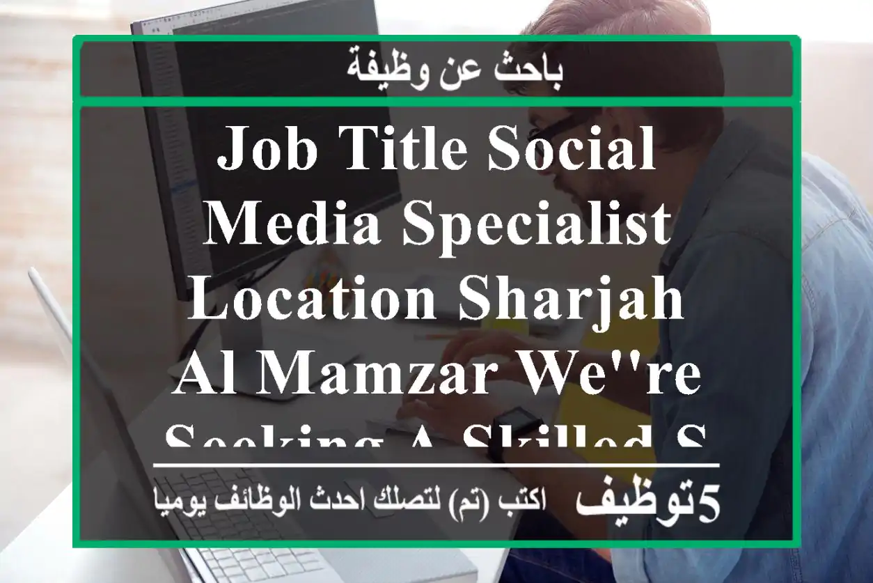 job title social media specialist location sharjah - al mamzar we're seeking a skilled social ...