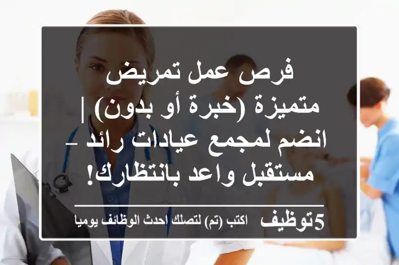 فرص عمل تمريض متميزة (خبرة أو بدون) | انضم لمجمع عيادات رائد – مستقبل واعد بانتظارك!