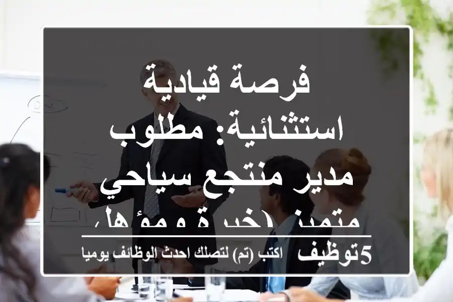 فرصة قيادية استثنائية: مطلوب مدير منتجع سياحي متميز (خبرة ومؤهل عالٍ)