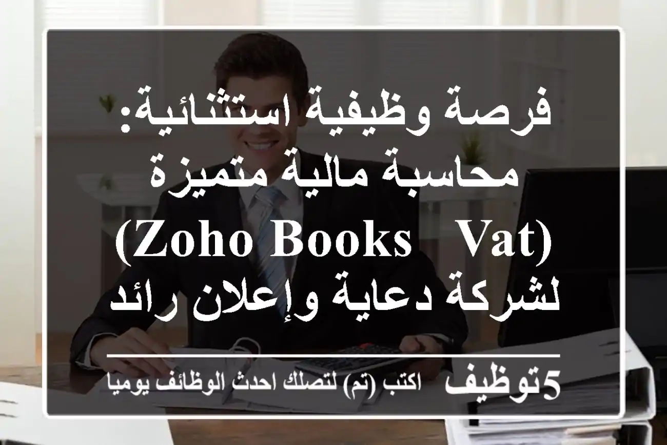 فرصة وظيفية استثنائية: محاسبة مالية متميزة (Zoho Books & VAT) لشركة دعاية وإعلان رائدة بأبوظبي