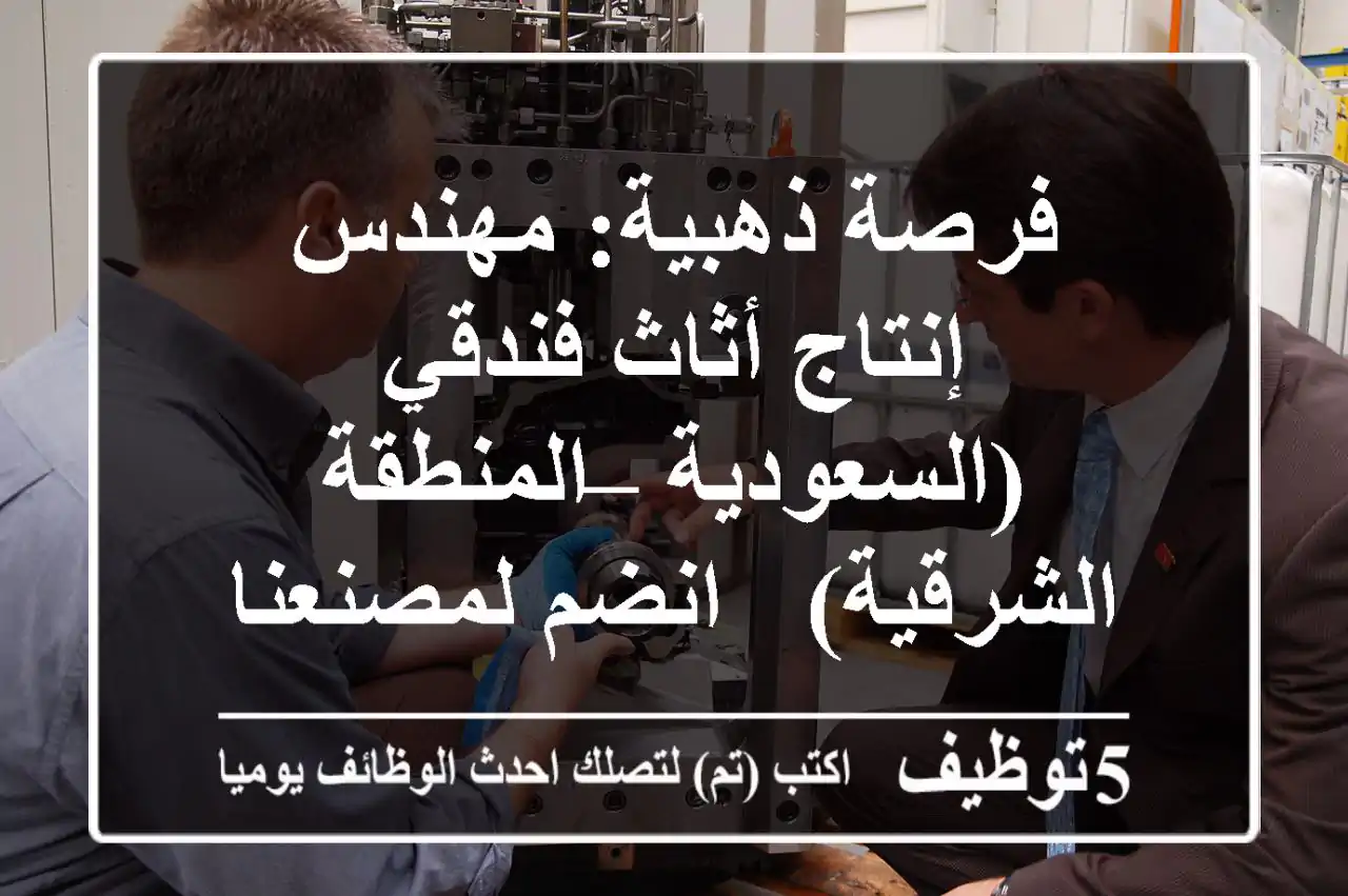 فرصة ذهبية: مهندس إنتاج أثاث فندقي (السعودية – المنطقة الشرقية) - انضم لمصنعنا الرائد!