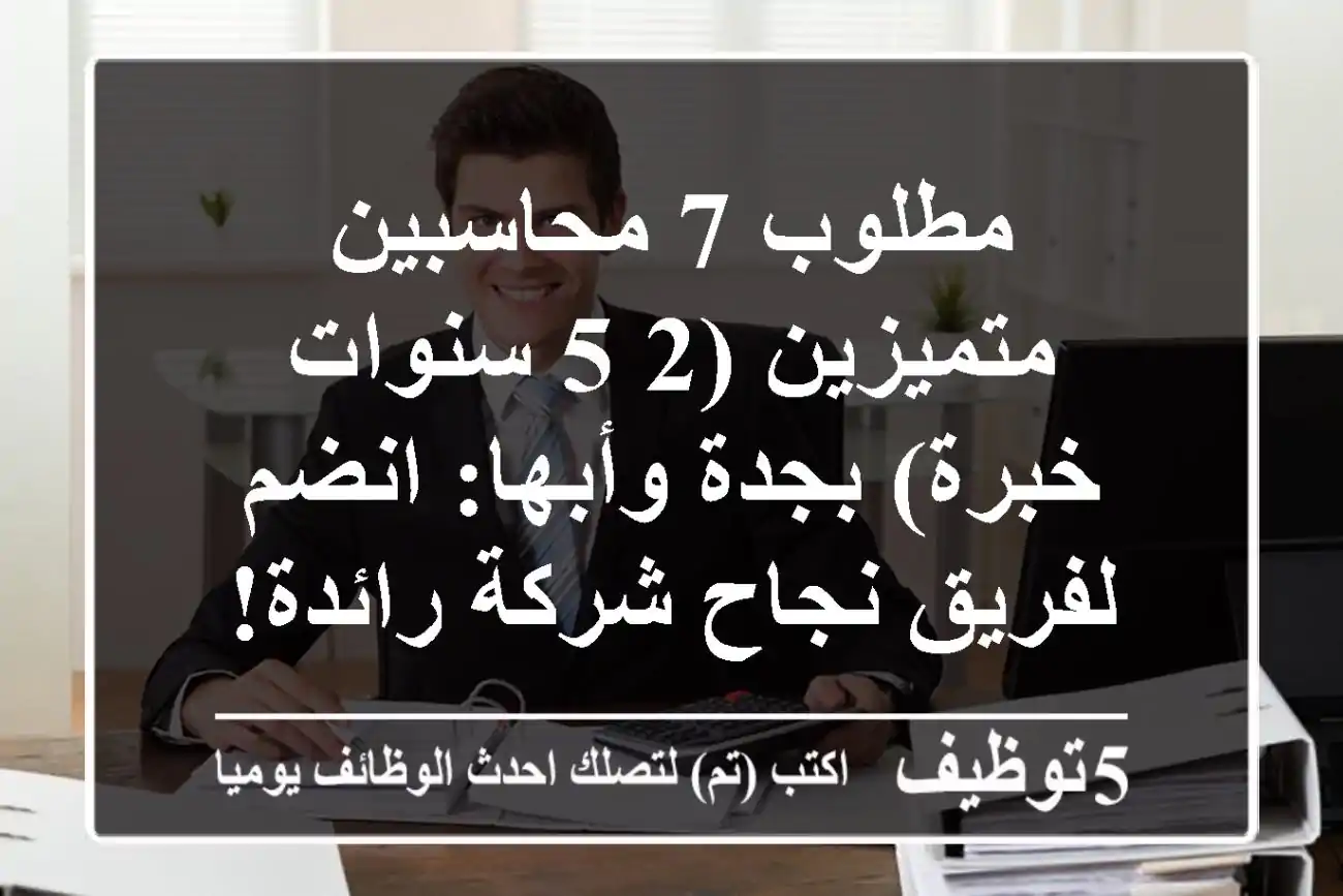 مطلوب 7 محاسبين متميزين (2-5 سنوات خبرة) بجدة وأبها: انضم لفريق نجاح شركة رائدة!