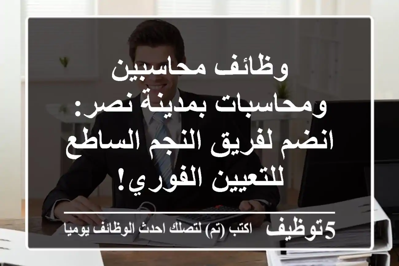 وظائف محاسبين ومحاسبات بمدينة نصر: انضم لفريق النجم الساطع للتعيين الفوري!