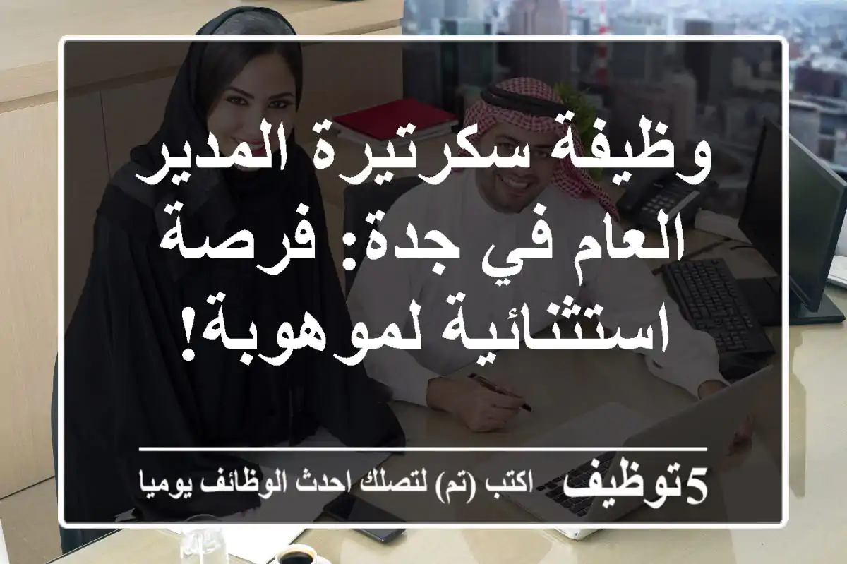 وظيفة سكرتيرة المدير العام في جدة: فرصة استثنائية لموهوبة!