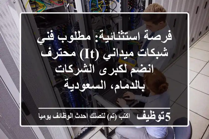 فرصة استثنائية: مطلوب فني شبكات ميداني (IT) محترف - انضم لكبرى الشركات بالدمام، السعودية