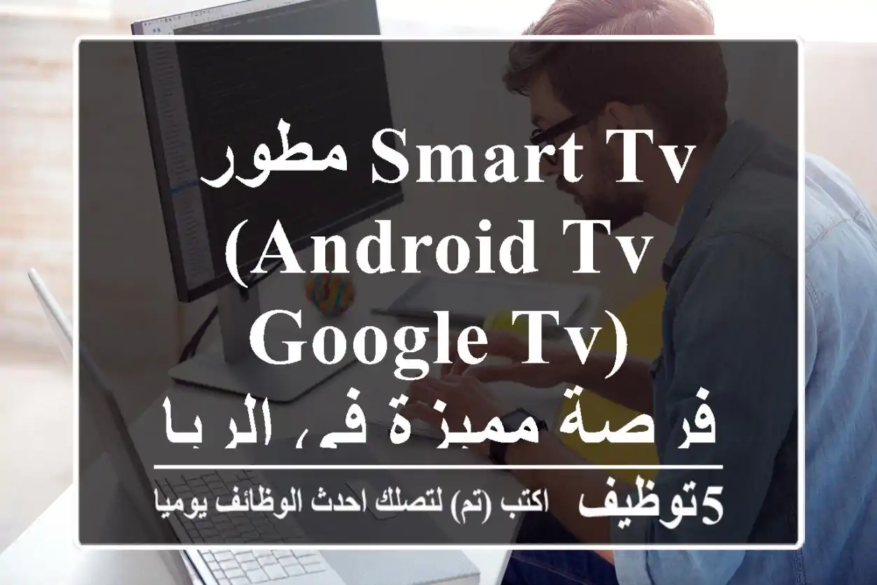 مطور Smart TV (Android TV/ Google TV) - فرصة مميزة في الرياض!