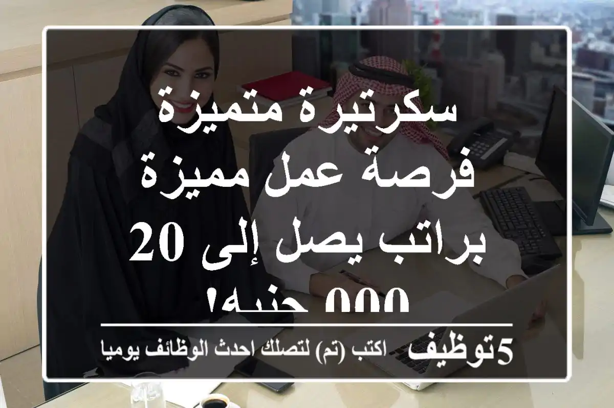 سكرتيرة متميزة - فرصة عمل مميزة براتب يصل إلى 20,000 جنيه!