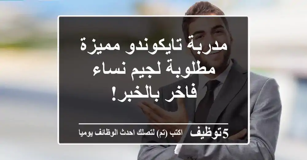 مدربة تايكوندو مميزة مطلوبة لجيم نساء فاخر بالخبر!