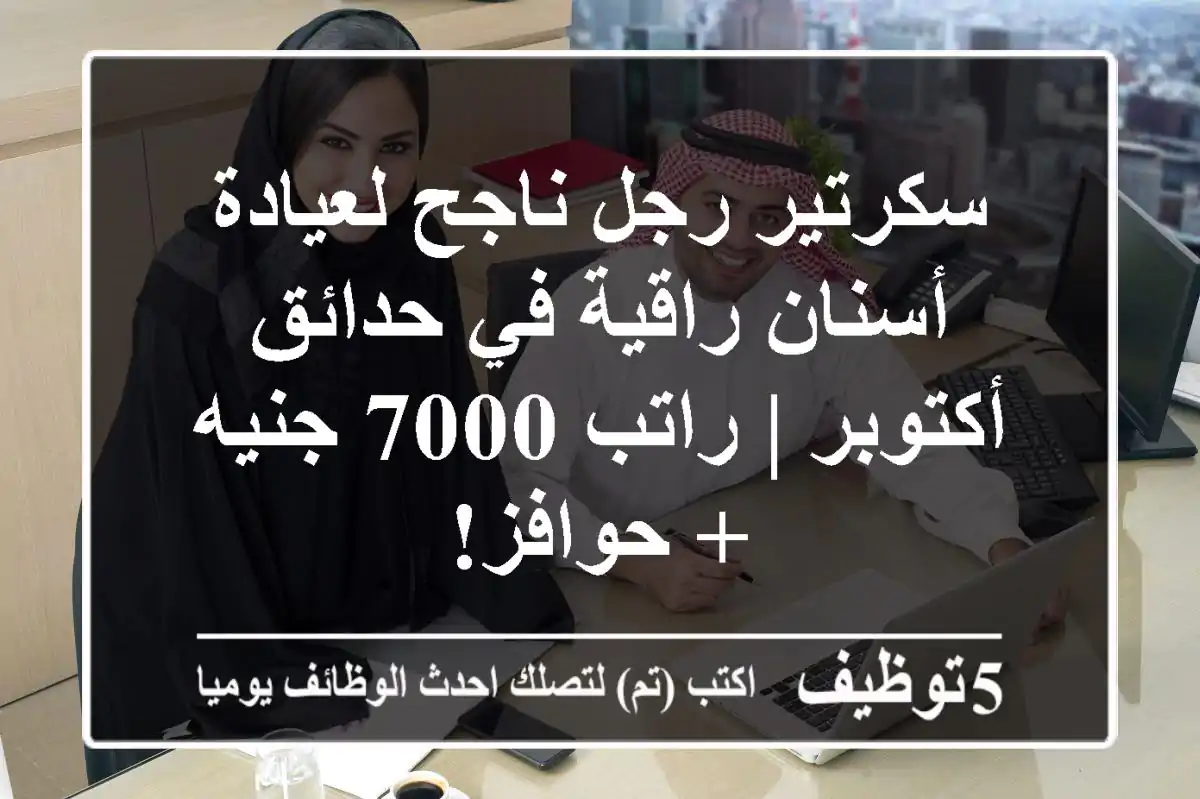 سكرتير رجل ناجح لعيادة أسنان راقية في حدائق أكتوبر | راتب 7000 جنيه + حوافز!