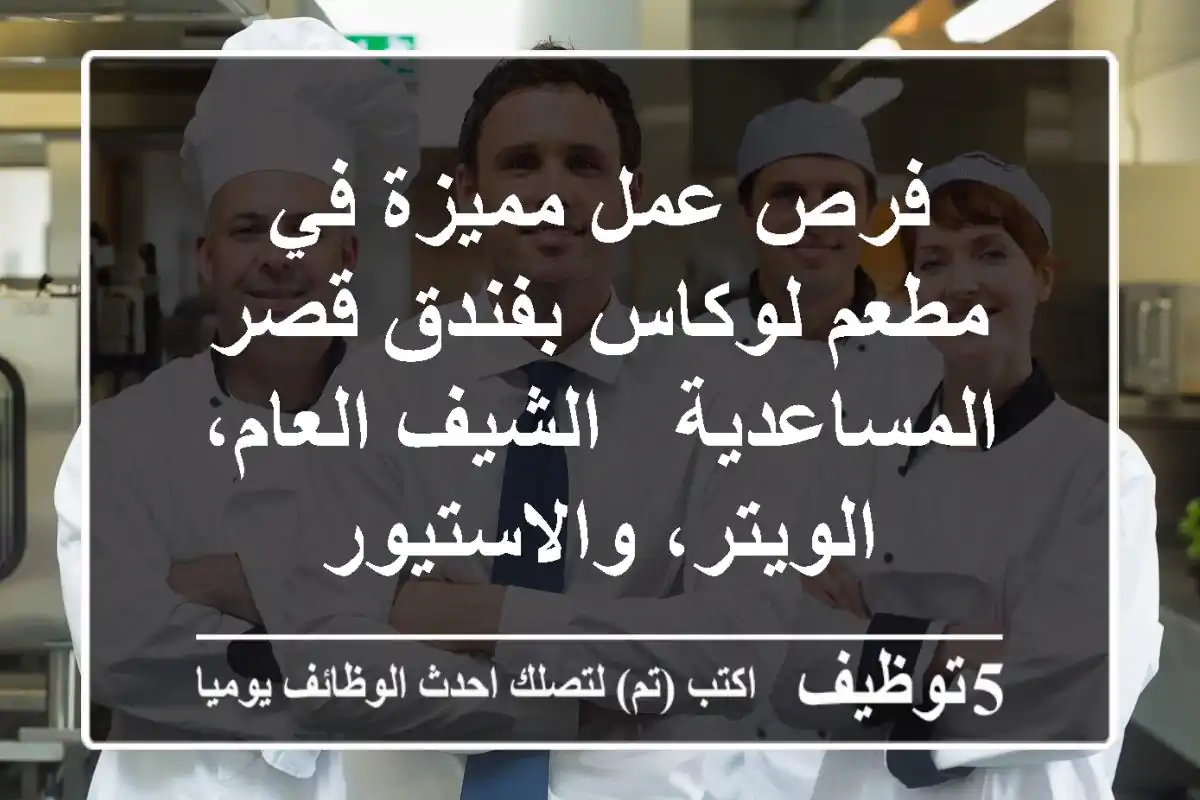 فرص عمل مميزة في مطعم لوكاس بفندق قصر المساعدية - الشيف العام، الويتر، والاستيور