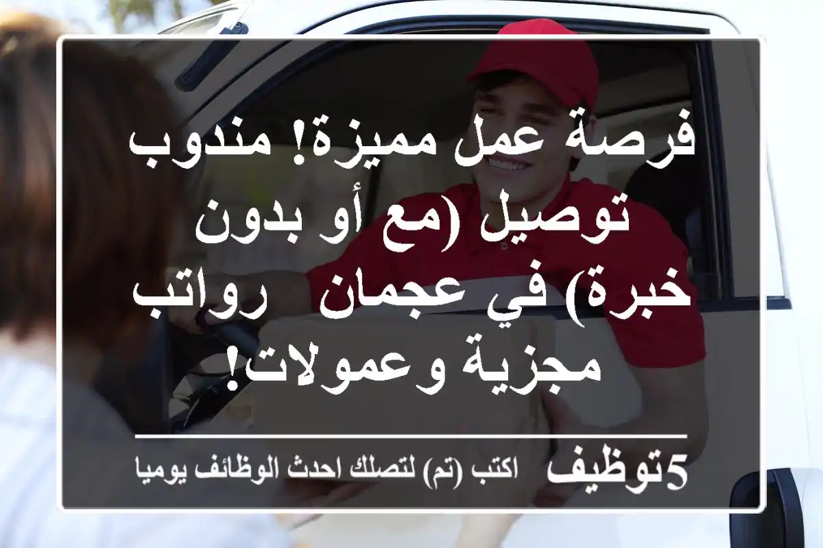 فرصة عمل مميزة! مندوب توصيل (مع أو بدون خبرة) في عجمان - رواتب مجزية وعمولات!