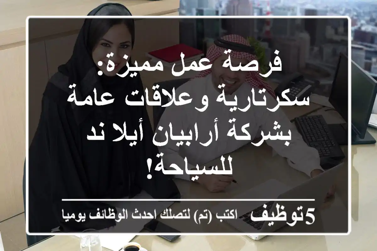 فرصة عمل مميزة: سكرتارية وعلاقات عامة بشركة أرابيان أيلا ند للسياحة!