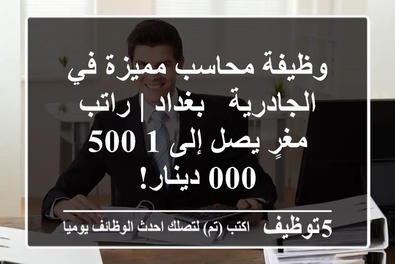 وظيفة محاسب مميزة في الجادرية - بغداد | راتب مغرٍ يصل إلى 1,500,000 دينار!