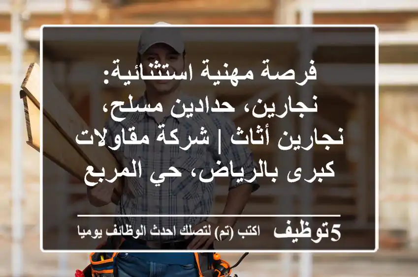فرصة مهنية استثنائية: نجارين، حدادين مسلح، نجارين أثاث | شركة مقاولات كبرى بالرياض، حي المربع