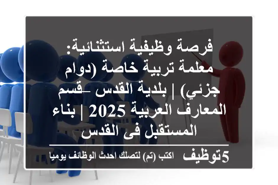 فرصة وظيفية استثنائية: معلمة تربية خاصة (دوام جزئي) | بلدية القدس – قسم المعارف العربية 2025 | بناء المستقبل في القدس