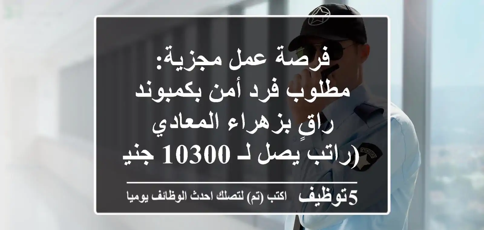 فرصة عمل مجزية: مطلوب فرد أمن بكمبوند راقٍ بزهراء المعادي (راتب يصل لـ 10300 جنيه)