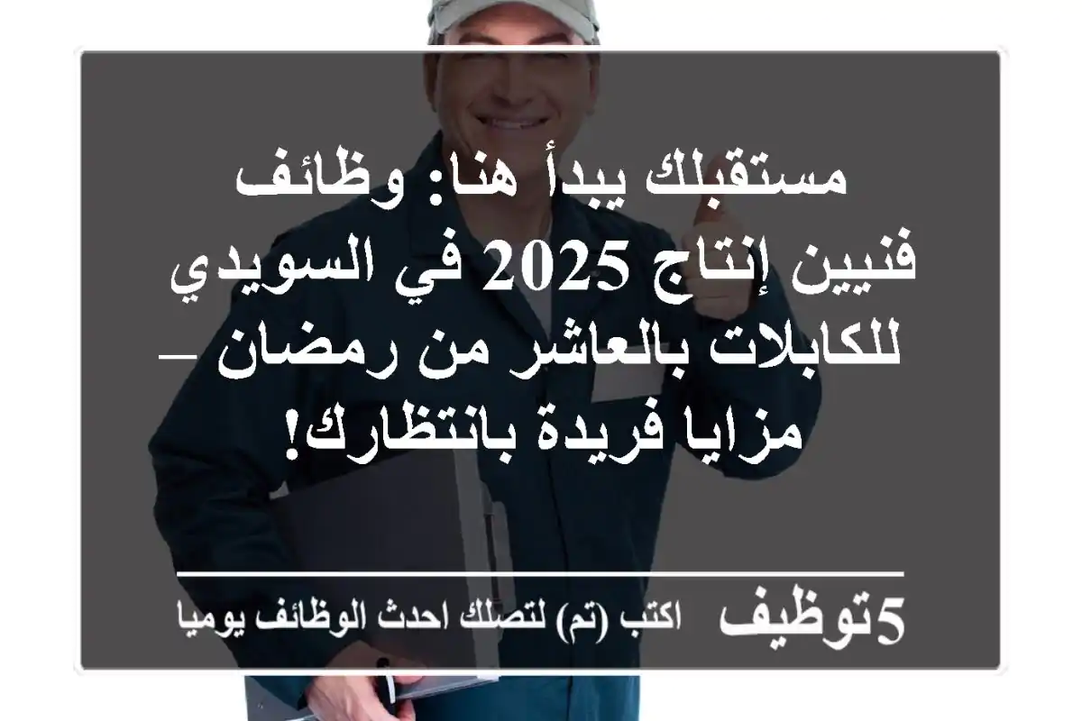 مستقبلك يبدأ هنا: وظائف فنيين إنتاج 2025 في السويدي للكابلات بالعاشر من رمضان – مزايا فريدة بانتظارك!
