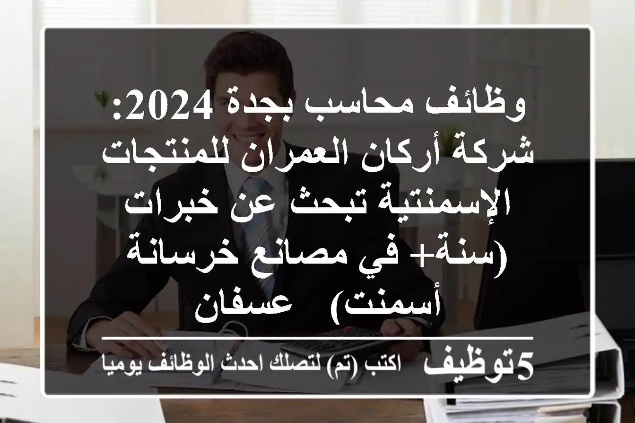 وظائف محاسب بجدة 2024: شركة أركان العمران للمنتجات الإسمنتية تبحث عن خبرات (سنة+ في مصانع خرسانة/أسمنت) - عسفان
