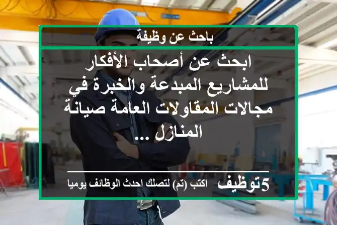 ابحث عن أصحاب الأفكار للمشاريع المبدعة والخبرة في مجالات المقاولات العامة صيانة المنازل ...