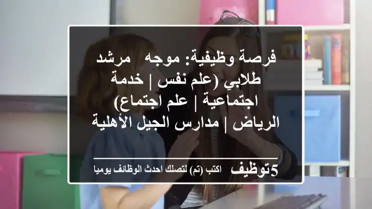 فرصة وظيفية: موجه / مرشد طلابي (علم نفس | خدمة اجتماعية | علم اجتماع) - الرياض | مدارس الجيل الأهلية