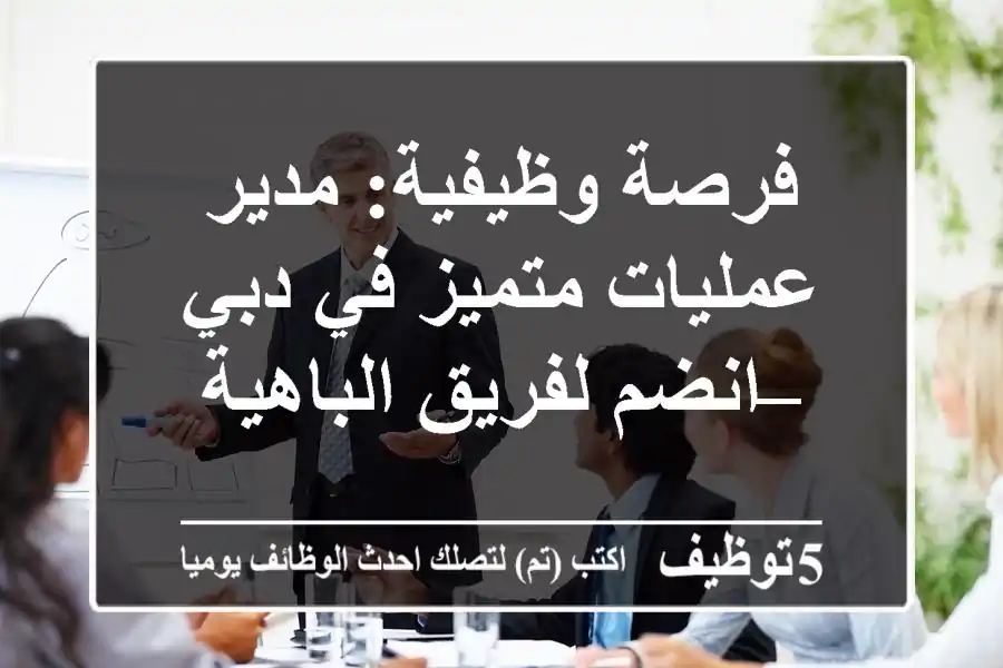 فرصة وظيفية: مدير عمليات متميز في دبي – انضم لفريق الباهية