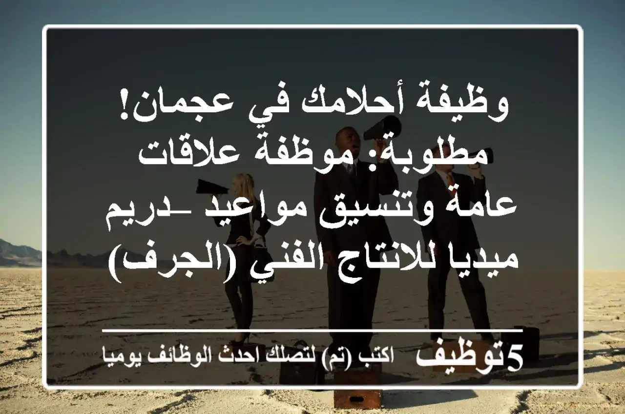 وظيفة أحلامك في عجمان! مطلوبة: موظفة علاقات عامة وتنسيق مواعيد – دريم ميديا للانتاج الفني (الجرف)