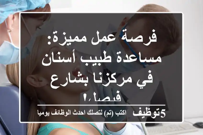 فرصة عمل مميزة: مساعدة طبيب أسنان في مركزنا بشارع فيصل!