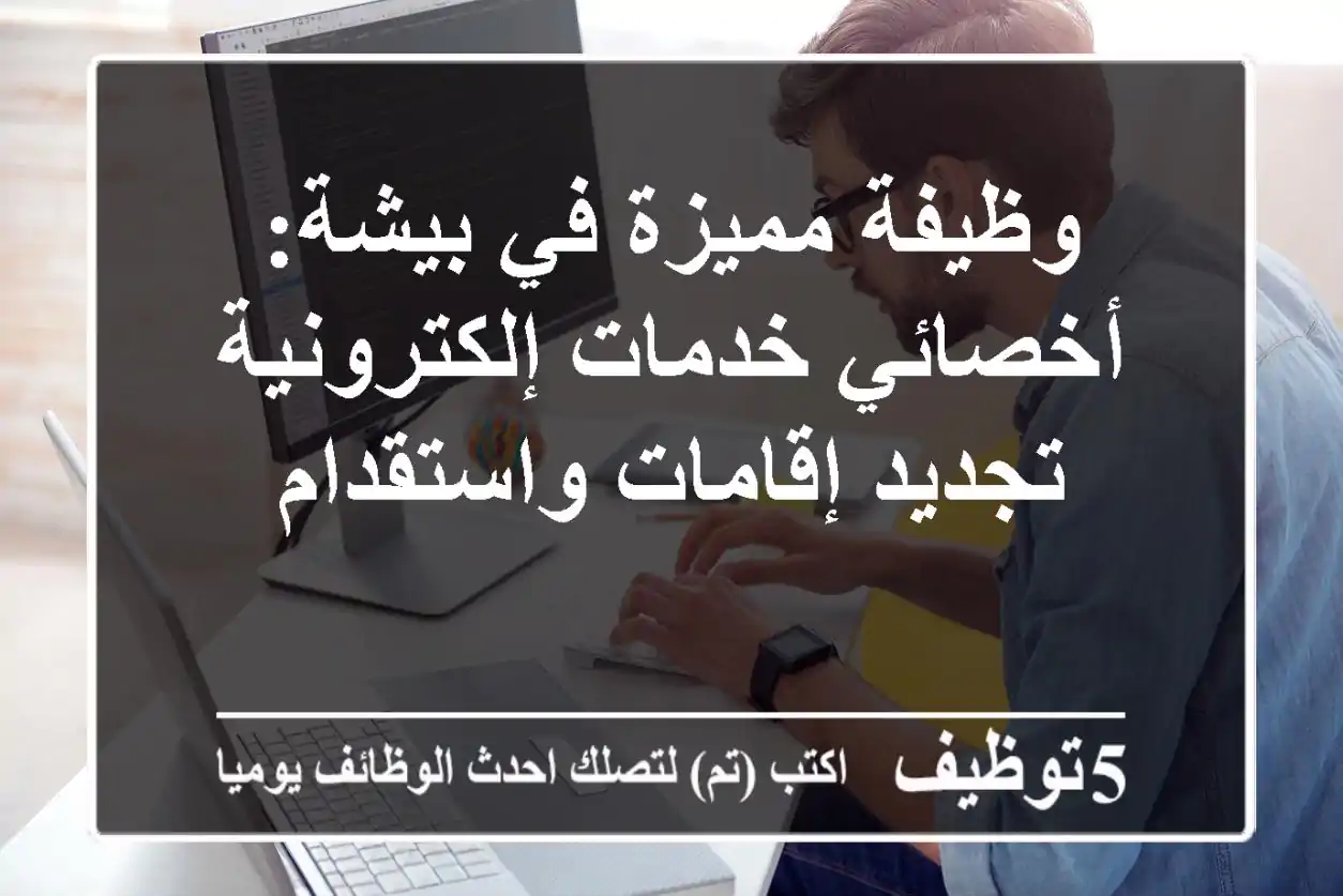 وظيفة مميزة في بيشة: أخصائي خدمات إلكترونية - تجديد إقامات واستقدام