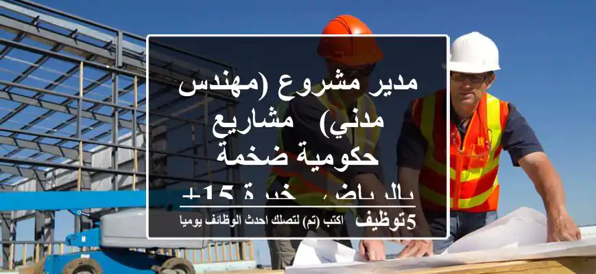 مدير مشروع (مهندس مدني) - مشاريع حكومية ضخمة بالرياض - خبرة 15+ سنة