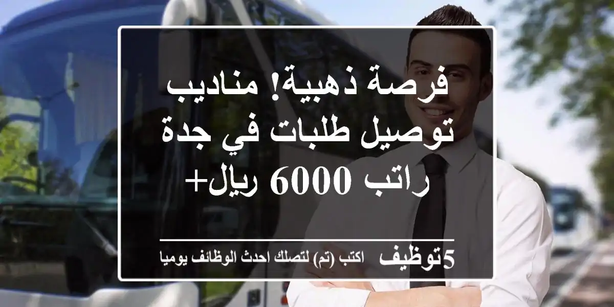 فرصة ذهبية! مناديب توصيل طلبات في جدة - راتب 6000 ريال+