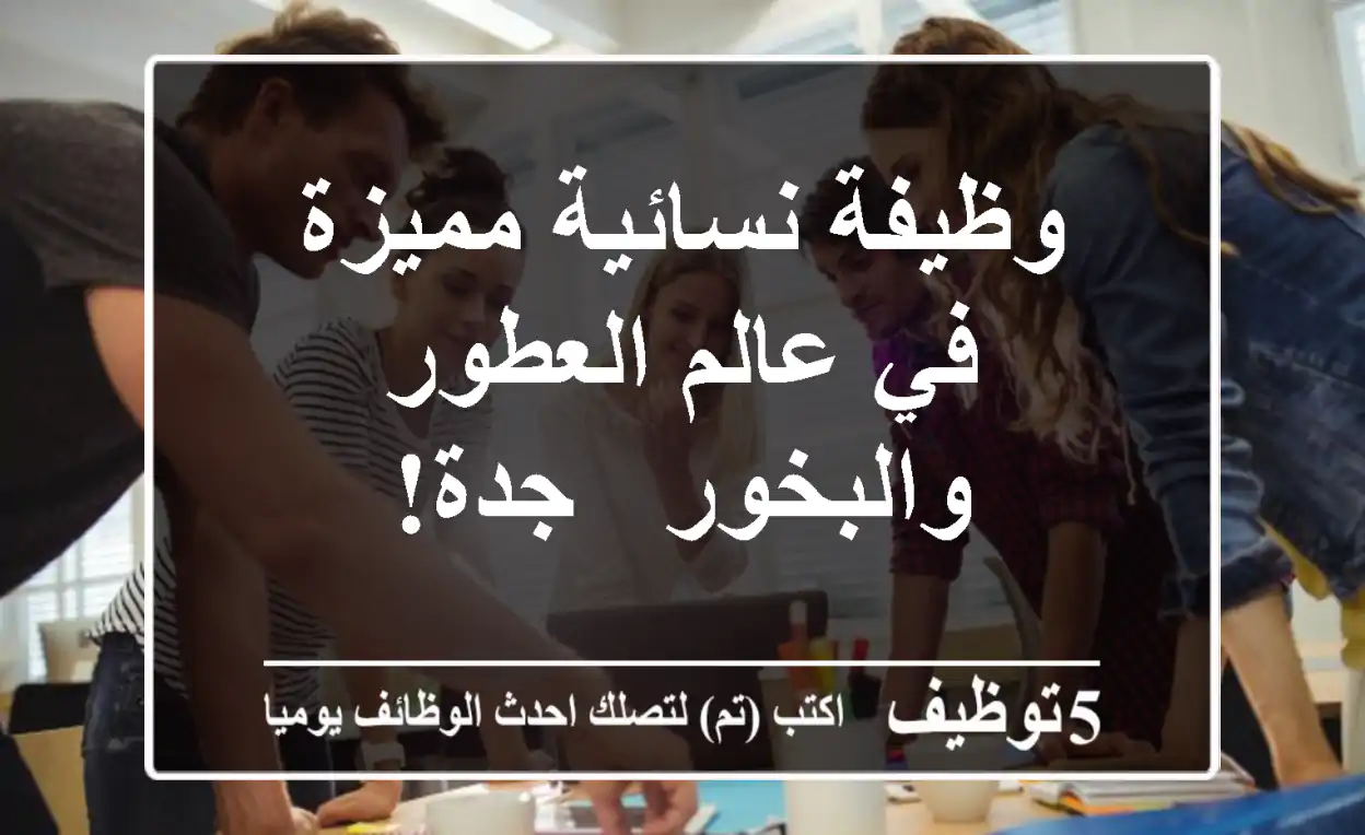 وظيفة نسائية مميزة في عالم العطور والبخور - جدة!
